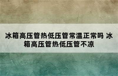 冰箱高压管热低压管常温正常吗 冰箱高压管热低压管不凉